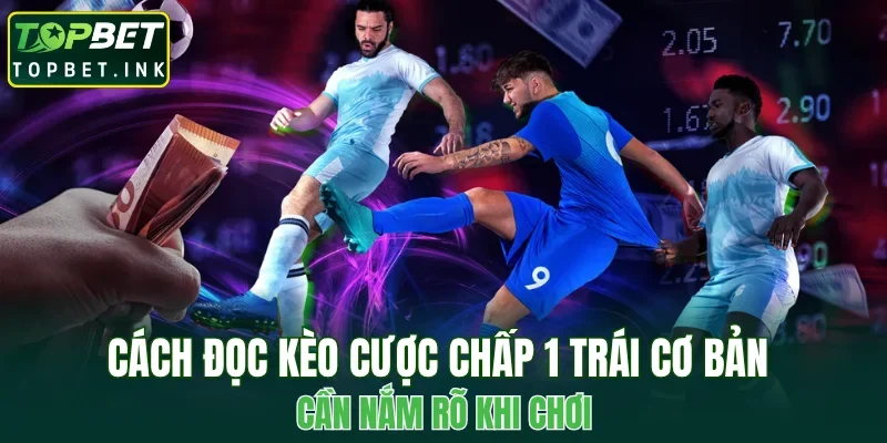 Cách đọc kèo cược chấp 1 trái cơ bản cần nắm rõ khi chơi