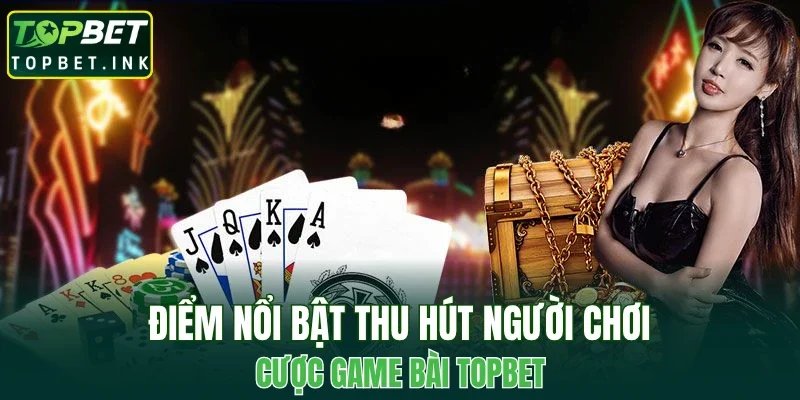 Điểm nổi bật thu hút người chơi cược game bài TOPBET