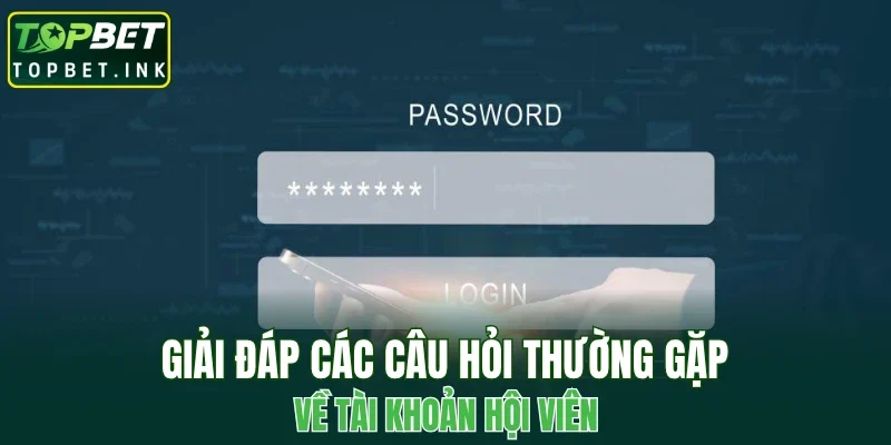 Giải đáp các câu hỏi thường gặp về tài khoản hội viên