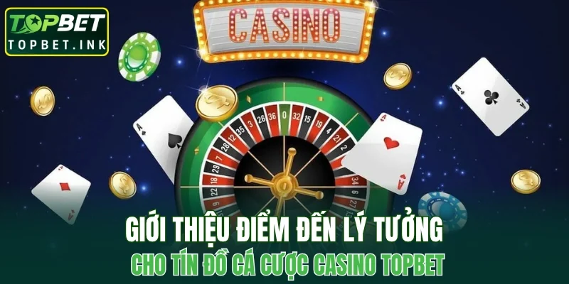 Giới thiệu điểm đến lý tưởng cho tín đồ cá cược Casino TOPBET