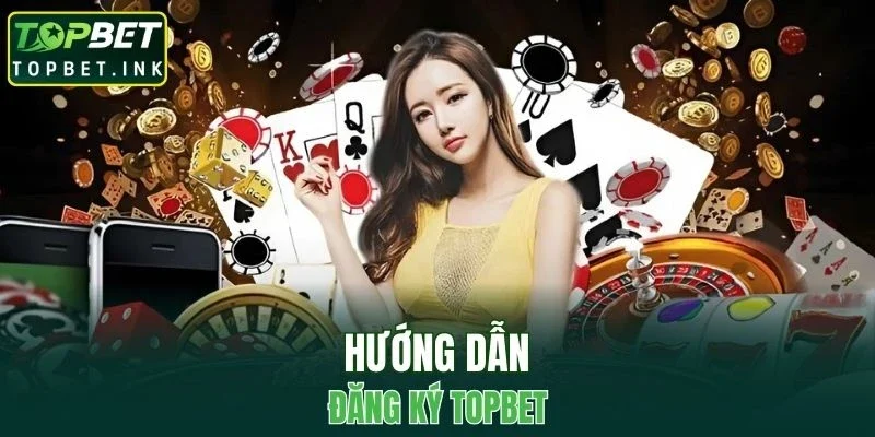 Hướng dẫn đăng ký TOPBET nhanh chóng và an toàn cho người mới