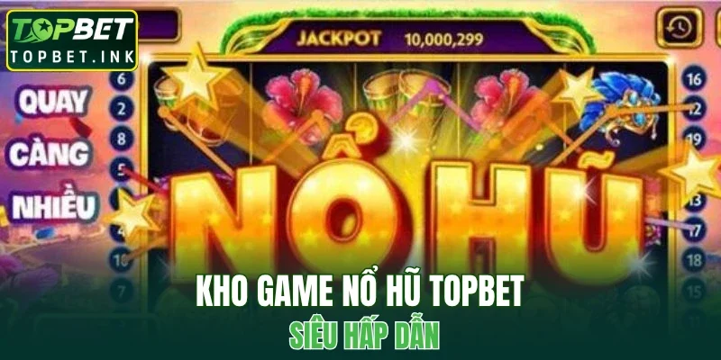 Kho game nổ hũ TOPBET siêu hấp dẫn