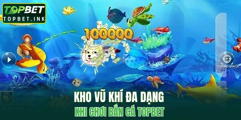 Kho vũ khí đa dạng khi chơi bắn cá TOPBET