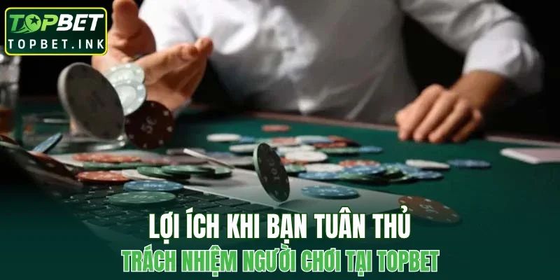 Lợi ích khi bạn tuân thủ trách nhiệm người chơi tại TOPBET