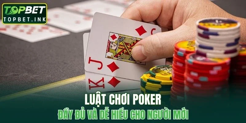 Luật chơi poker đầy đủ và dễ hiểu cho người mới