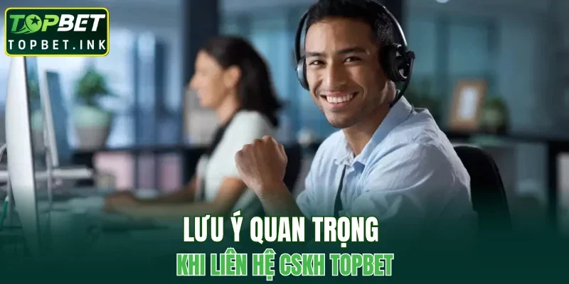 Lưu ý quan trọng khi liên hệ CSKH TOPBET