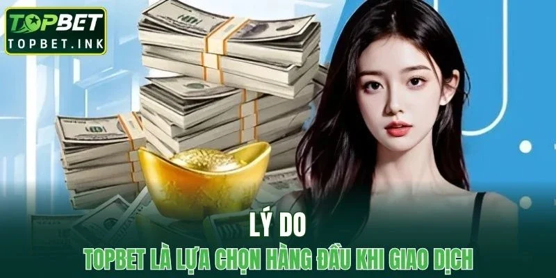 Lý do TOPBET là lựa chọn hàng đầu khi thực hiện giao dịch