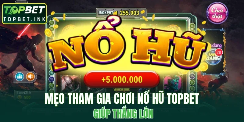 Mẹo tham gia chơi nổ hũ TOPBET giúp thắng lớn