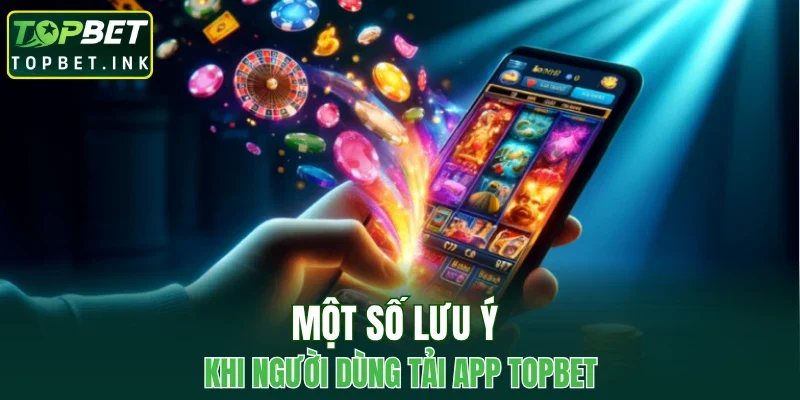 Một số lưu ý khi người dùng tải app TOPBET