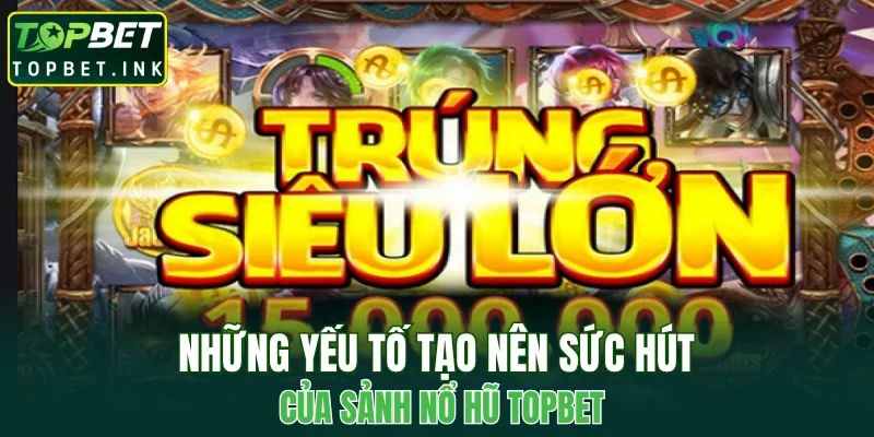 Những yếu tố tạo nên sức hút của sảnh nổ hũ TOPBET