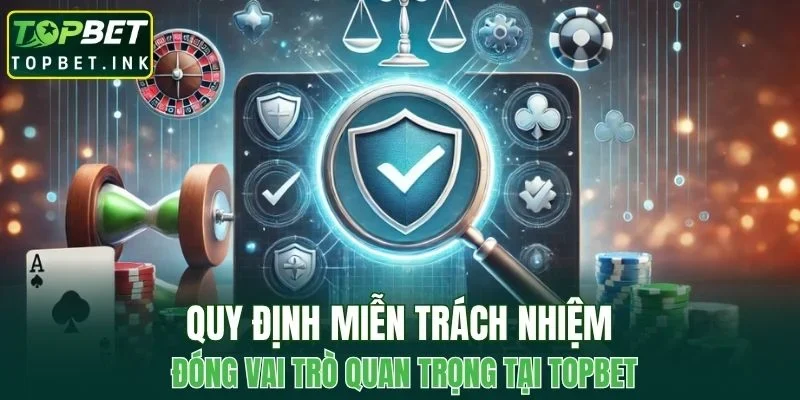 Quy định miễn trách nhiệm đóng vai trò quan trọng tại TOPBET