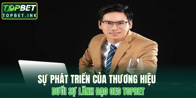 Sự phát triển của thương hiệu dưới sự lãnh đạo CEO TOPBET
