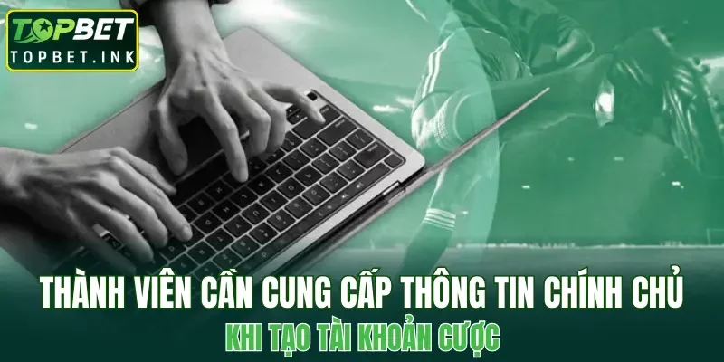Thành viên cần cung cấp thông tin chính chủ khi tạo tài khoản cược