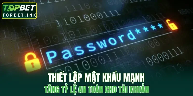 Thiết lập mật khẩu mạnh tăng tỷ lệ an toàn cho tài khoản cá nhân
