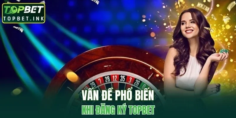 Vấn đề phổ biến thường gặp khi tạo tài khoản tại nhà cái
